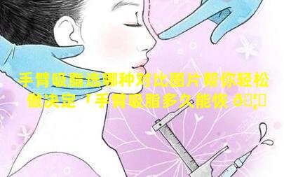 手臂吸脂选哪种对比图片帮你轻松做决定「手臂吸脂多久能恢 🦅 复正常」